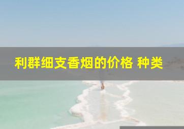 利群细支香烟的价格 种类